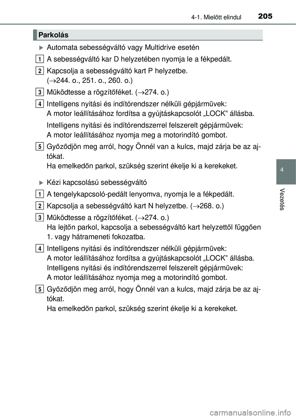 TOYOTA RAV4 2014 Kezelési útmutató (in Hungarian) 2054-1. Mielőtt elindul
4
Vezetés
Automata sebességváltó vagy Multidrive esetén
A sebességváltó kar D helyzetében nyomja le a fékpedált.
Kapcsolja a sebességváltó kart P helyzetbe. TOYOTA RAV4 2014 Kezelési útmutató (in Hungarian) 2054-1. Mielőtt elindul
4
Vezetés
Automata sebességváltó vagy Multidrive esetén
A sebességváltó kar D helyzetében nyomja le a fékpedált.
Kapcsolja a sebességváltó kart P helyzetbe.
