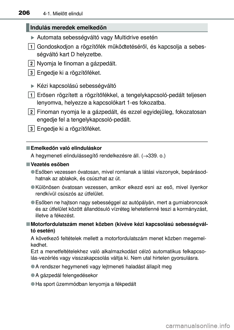 TOYOTA RAV4 2014  Kezelési útmutató (in Hungarian) 2064-1. Mielőtt elindul
Automata sebességváltó  vagy Multidrive esetén
Gondoskodjon a rögzít őfék m űködtetésér ől, és kapcsolja a sebes-
ségváltó kart D helyzetbe.
Nyomja le fino