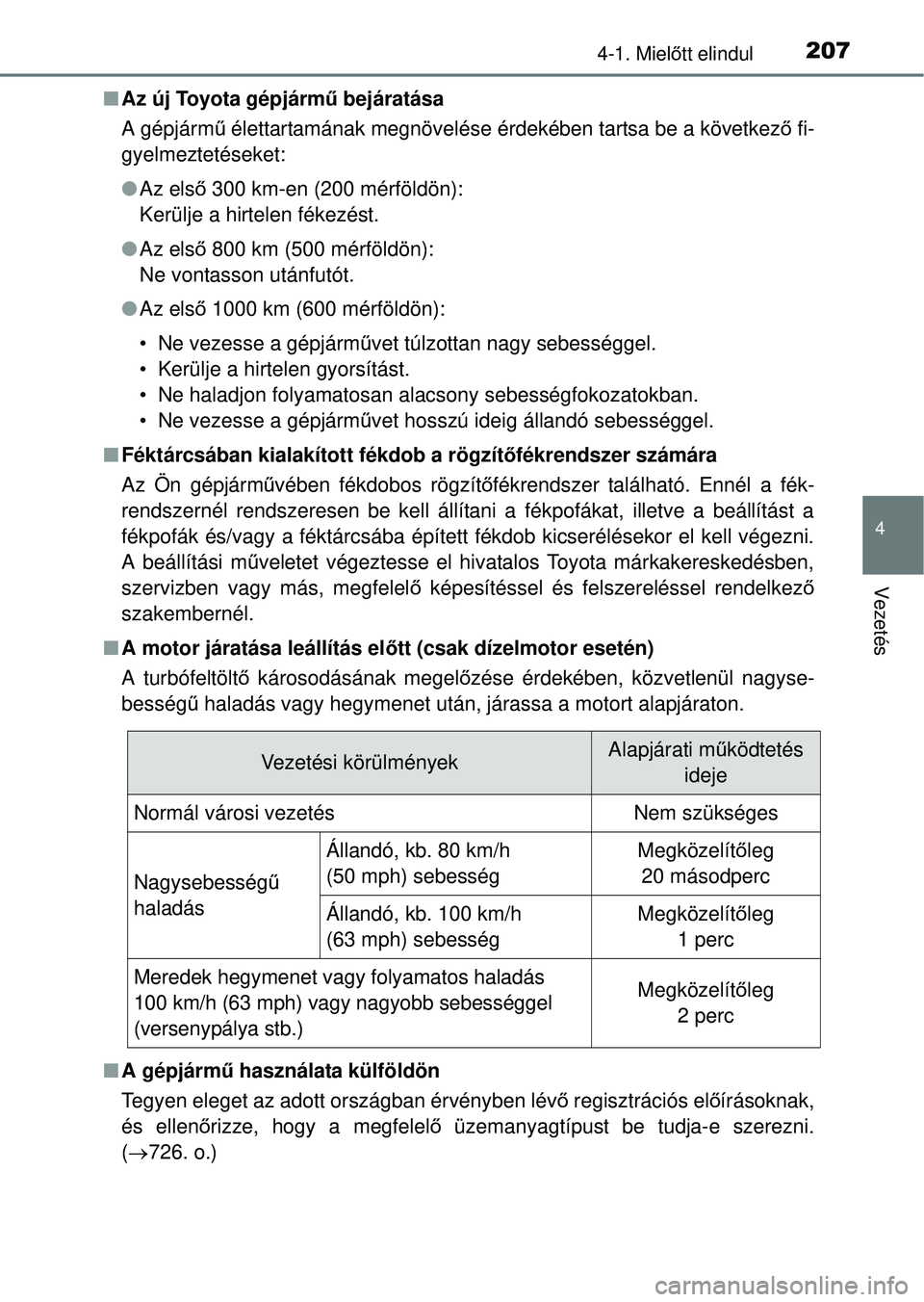 TOYOTA RAV4 2014  Kezelési útmutató (in Hungarian) 2074-1. Mielőtt elindul
4
Vezetés
n Az új Toyota gépjárm ű bejáratása
A gépjárm ű élettartamának megnövelése érdekében tartsa be a következ ő fi-
gyelmeztetéseket:
l Az els ő 300 