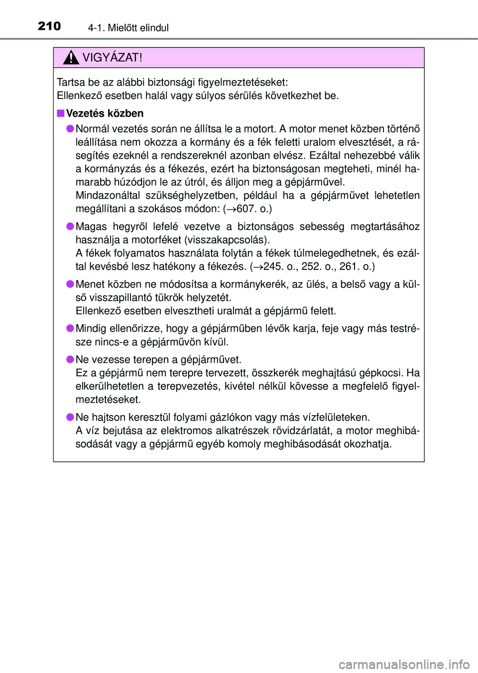 TOYOTA RAV4 2014  Kezelési útmutató (in Hungarian) 2104-1. Mielőtt elindul
VIGYÁZAT!
Tartsa be az alábbi biztonsági figyelmeztetéseket: 
Ellenkező  esetben halál vagy súlyos sérülés következhet be.
n Vezetés közben
lNormál vezetés sor