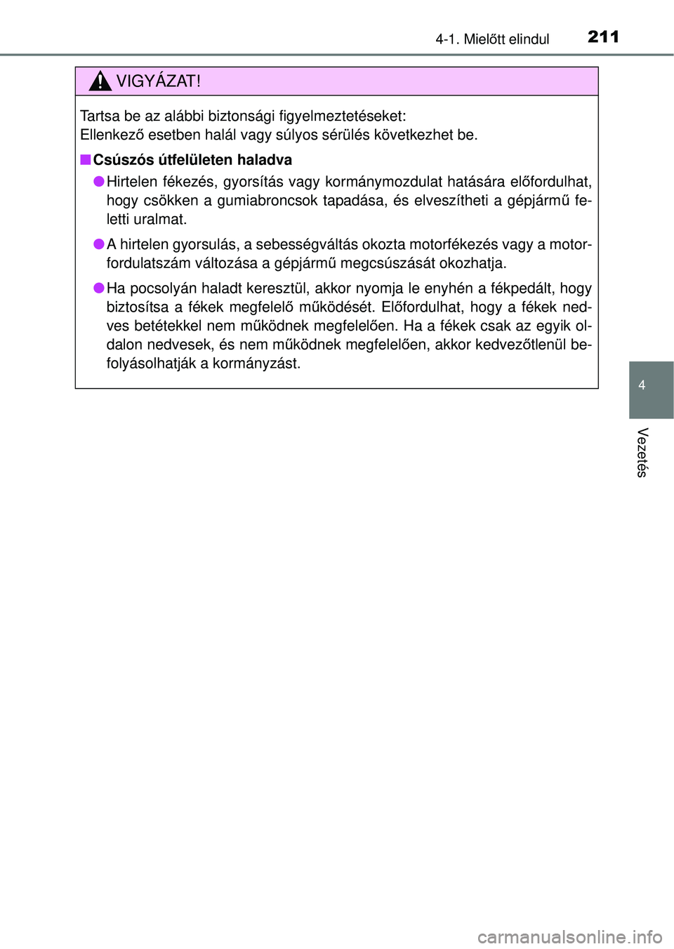 TOYOTA RAV4 2014  Kezelési útmutató (in Hungarian) 2114-1. Mielőtt elindul
4
Vezetés
VIGYÁZAT!
Tartsa be az alábbi biztonsági figyelmeztetéseket: 
Ellenkező  esetben halál vagy súlyos sérülés következhet be.
n Csúszós útfelületen hala