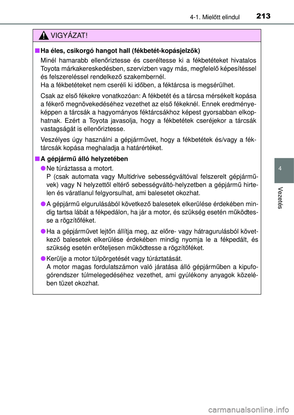 TOYOTA RAV4 2014  Kezelési útmutató (in Hungarian) 2134-1. Mielőtt elindul
4
Vezetés
VIGYÁZAT!
n Ha éles, csikorgó hangot hall (fékbetét-kopásjelz ők)
Minél hamarabb ellen őriztesse és cseréltesse ki a fékbetéteket hivatalos
Toyota már