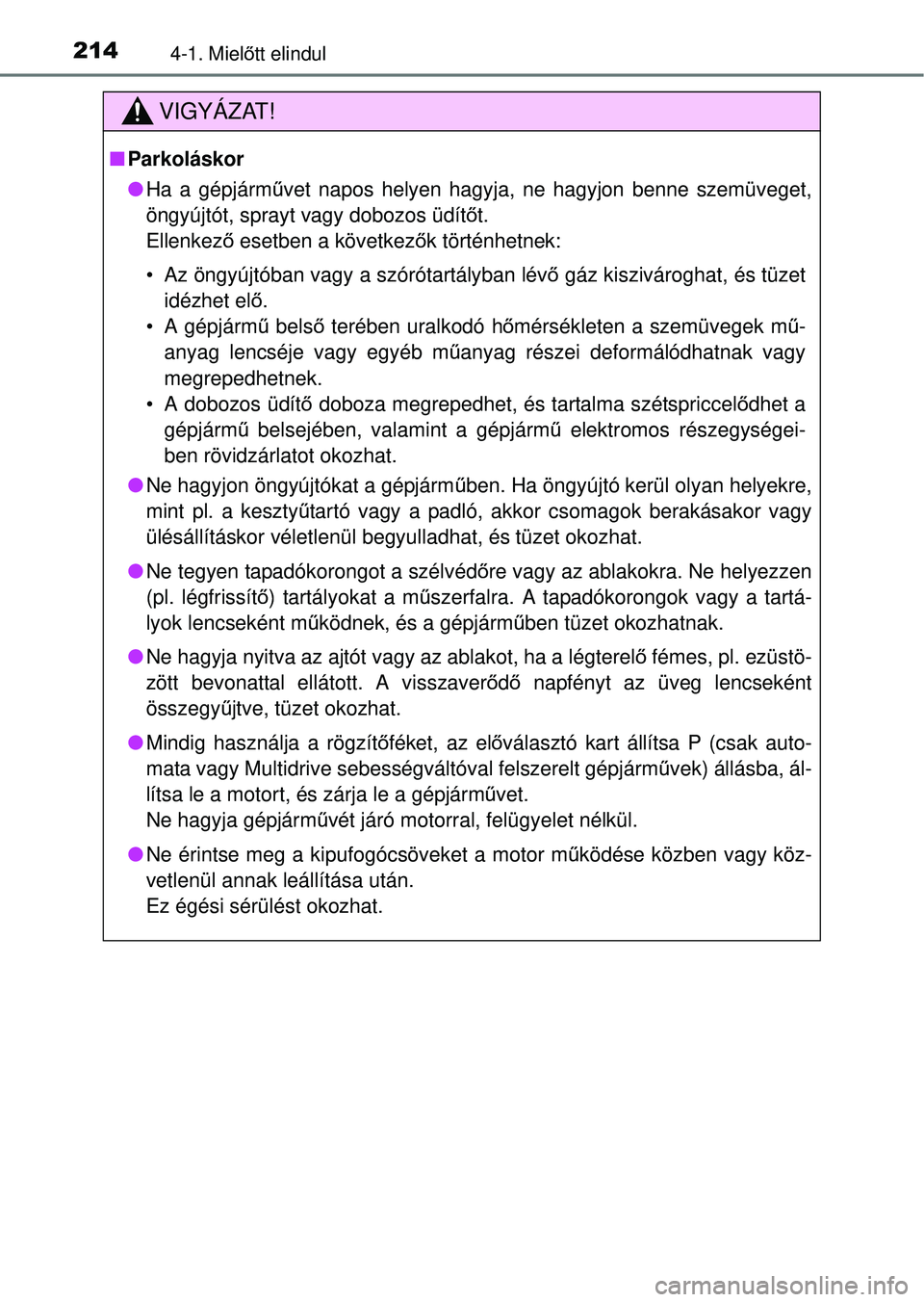 TOYOTA RAV4 2014  Kezelési útmutató (in Hungarian) 2144-1. Mielőtt elindul
VIGYÁZAT!
n Parkoláskor
lHa a gépjárm űvet napos helyen hagyja, ne hagyjon benne szemüveget,
öngyújtót, sprayt vagy dobozos üdít őt.
Ellenkező  esetben a követke