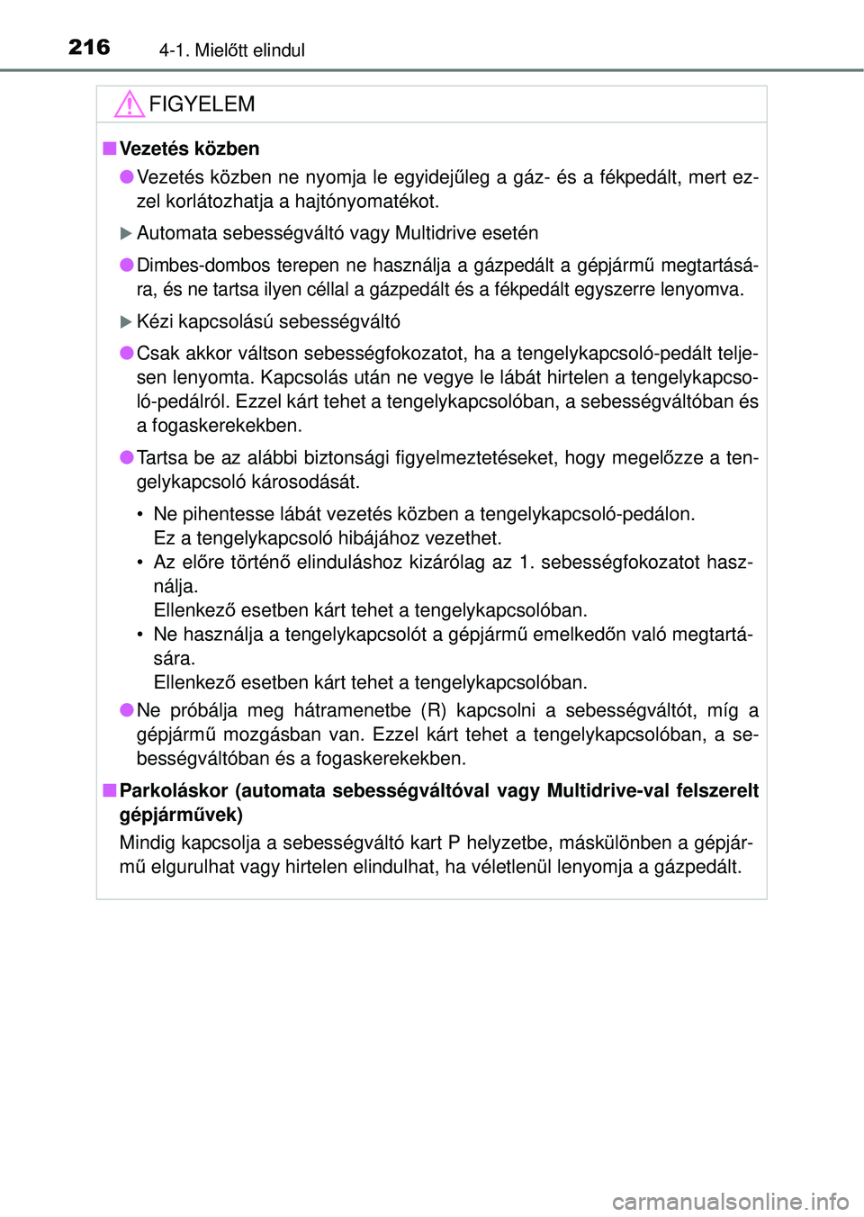 TOYOTA RAV4 2014  Kezelési útmutató (in Hungarian) 2164-1. Mielőtt elindul
FIGYELEM
n Vezetés közben
lVezetés közben ne nyomja le egyidej űleg a gáz- és a fékpedált, mert ez-
zel korlátozhatja a hajtónyomatékot.
Automata sebességvált