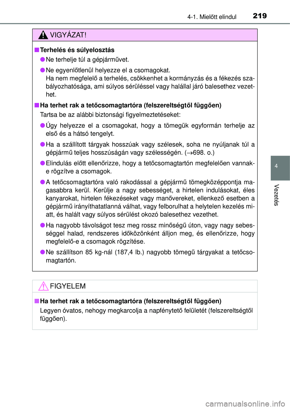 TOYOTA RAV4 2014  Kezelési útmutató (in Hungarian) 2194-1. Mielőtt elindul
4
Vezetés
VIGYÁZAT!
n Terhelés és súlyelosztás
lNe terhelje túl a gépjárm űvet.
l Ne egyenlő tlenül helyezze el a csomagokat.
Ha nem megfelelő  a terhelés, csök