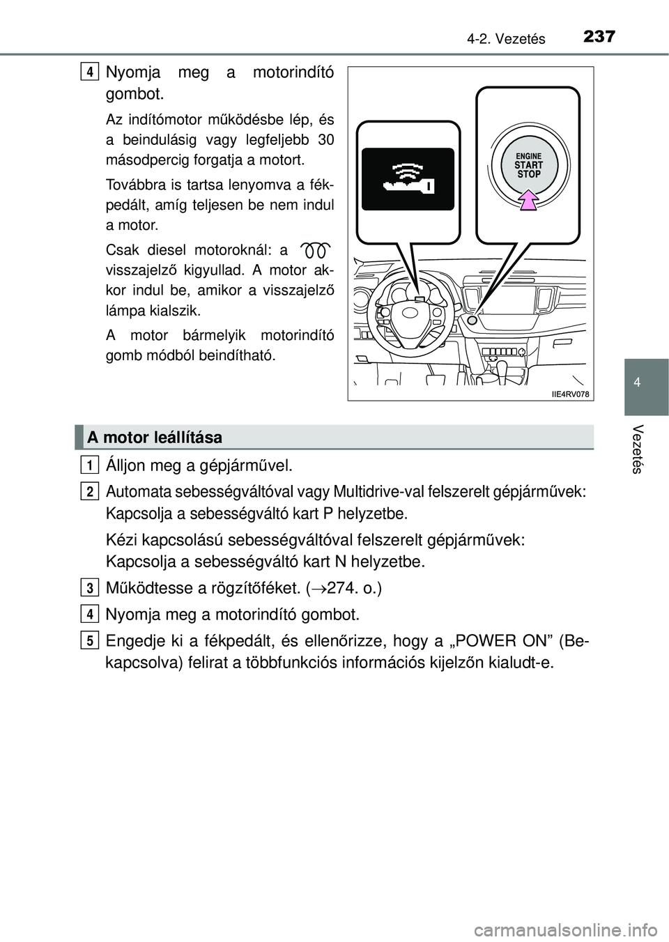 TOYOTA RAV4 2014  Kezelési útmutató (in Hungarian) 2374-2. Vezetés
4
Vezetés
Nyomja meg a motorindító
gombot.
Az indítómotor működésbe lép, és
a beindulásig vagy legfeljebb 30
másodpercig forgatja a motort.
Továbbra is tartsa lenyomva a 