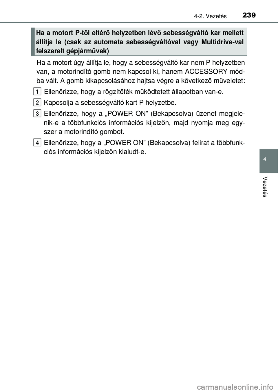 TOYOTA RAV4 2014  Kezelési útmutató (in Hungarian) 2394-2. Vezetés
4
Vezetés
Ha a motort úgy állítja le, hogy a sebességváltó kar nem P helyzetben
van, a motorindító gomb nem k apcsol ki, hanem ACCESSORY mód-
ba vált. A gomb kikapcsolásá