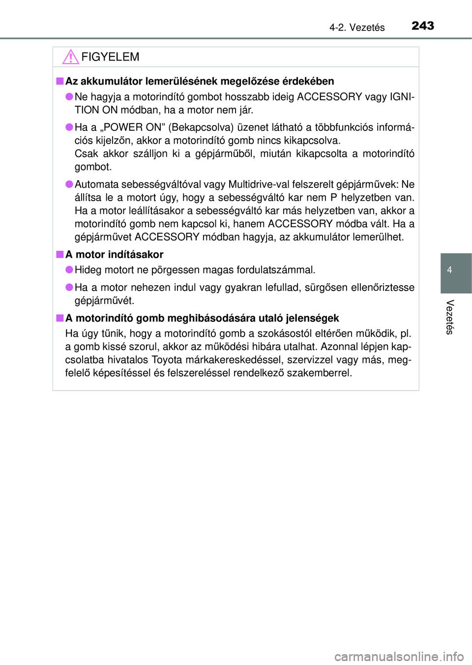 TOYOTA RAV4 2014  Kezelési útmutató (in Hungarian) 2434-2. Vezetés
4
Vezetés
FIGYELEM
nAz akkumulátor lemerülésének megel őzése érdekében
l Ne hagyja a motorindító gombot hosszabb ideig ACCESSORY vagy IGNI-
TION ON módban, ha a motor nem 