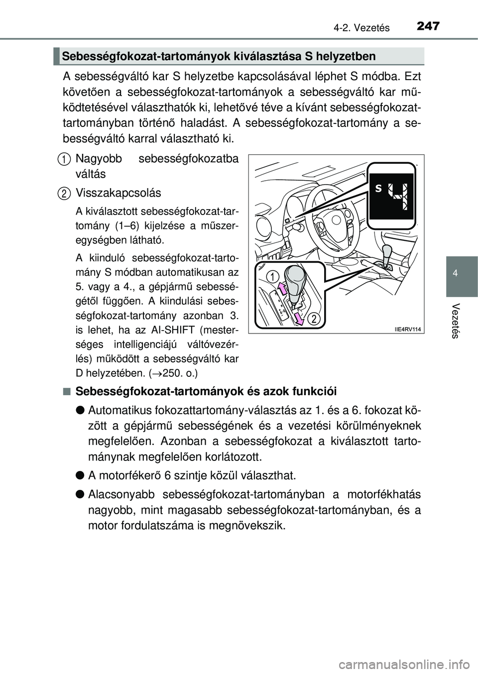 TOYOTA RAV4 2014  Kezelési útmutató (in Hungarian) 2474-2. Vezetés
4
Vezetés
A sebességváltó kar S helyzetbe kapcsolásával léphet S módba. Ezt
követően a sebességfokozat-tartomány ok a sebességváltó kar mű-
ködtetésével választhat