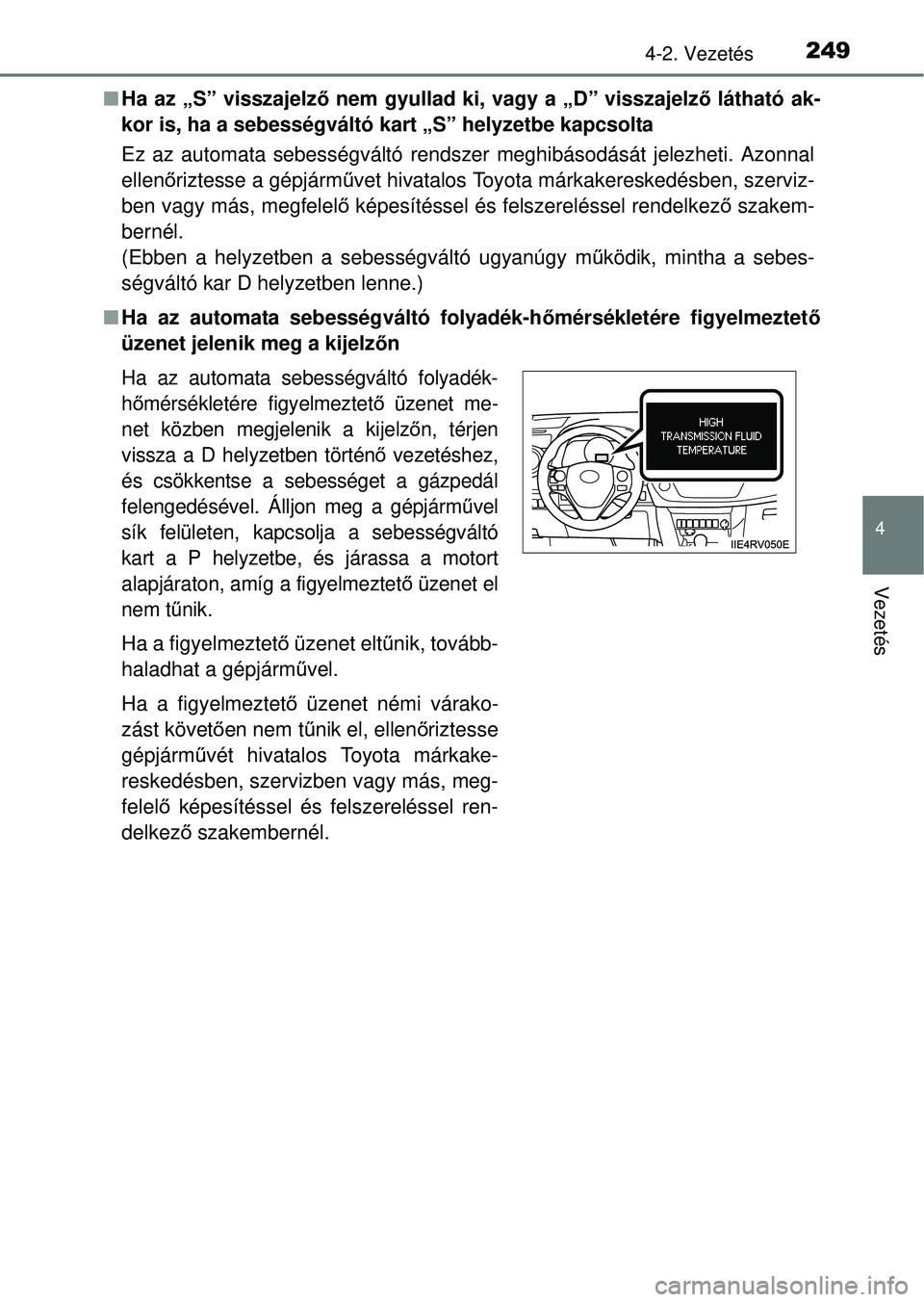 TOYOTA RAV4 2014  Kezelési útmutató (in Hungarian) 2494-2. Vezetés
4
Vezetés
nHa az „S” visszajelz ő nem gyullad ki, vagy a „D” visszajelz ő látható ak-
kor is, ha a sebességváltó kart „S” helyzetbe kapcsolta
Ez az automata sebess