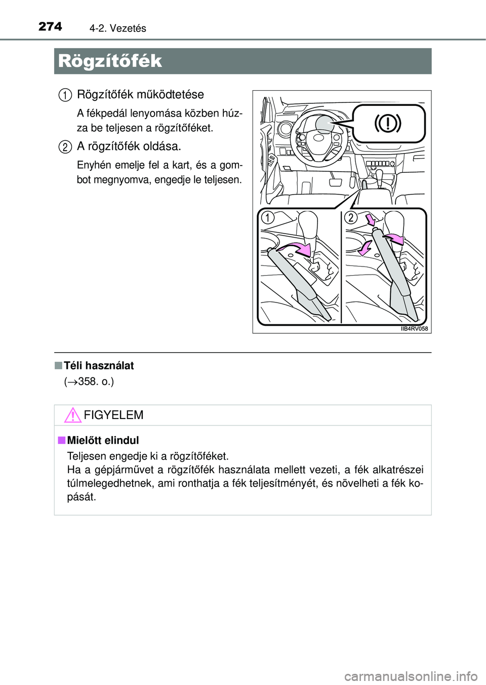 TOYOTA RAV4 2014  Kezelési útmutató (in Hungarian) 2744-2. Vezetés
Rögzítőfék
Rögzít őfék m űködtetése
A fékpedál lenyomása közben húz-
za be teljesen a rögzít őféket.
A rögzít őfék oldása.
Enyhén emelje fel a kart, és a go