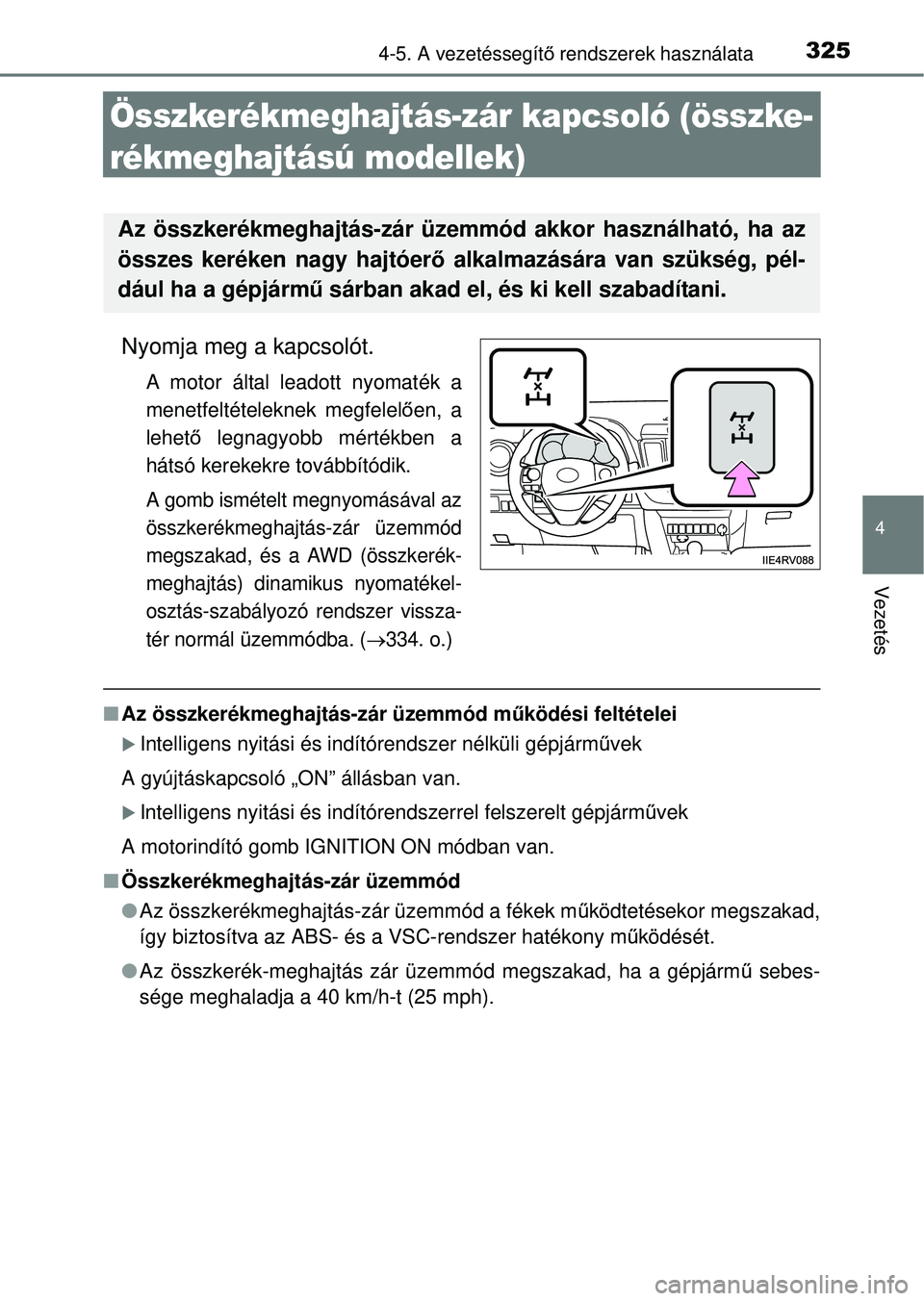 TOYOTA RAV4 2014  Kezelési útmutató (in Hungarian) 325
4
4-5. A vezetéssegítő rendszerek használata
Vezetés
Összkerékmeghajtás-zár kapcsoló (összke-
rékmeghajtású modellek)
Nyomja meg a kapcsolót.
A motor által leadott nyomaték a
mene