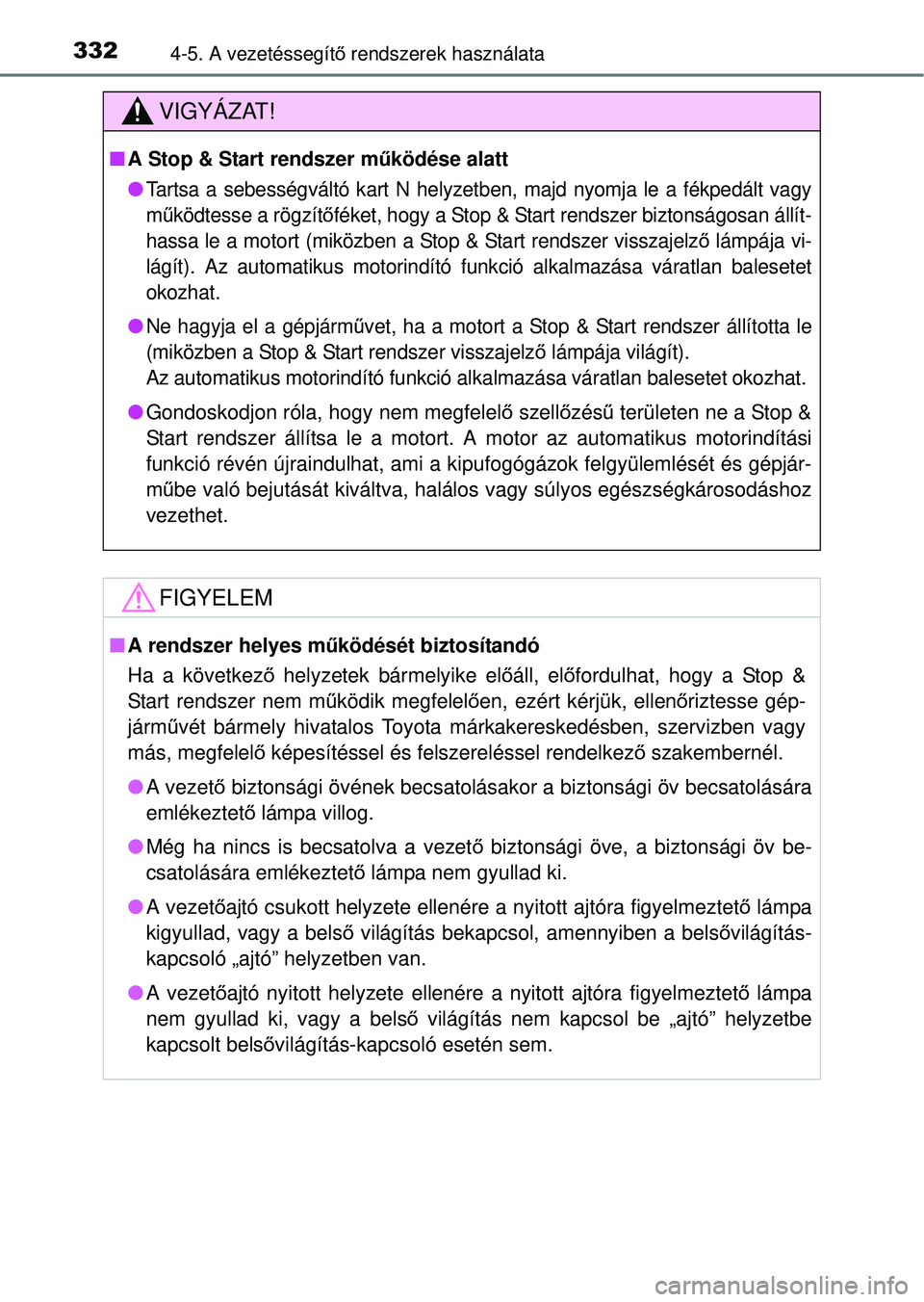 TOYOTA RAV4 2014  Kezelési útmutató (in Hungarian) 3324-5. A vezetéssegítő rendszerek használata
VIGYÁZAT!
n A Stop & Start rendszer m űködése alatt
l
Tartsa a sebességváltó kart N helyzetben, majd nyomja le a fékpedált vagy
m űködtesse