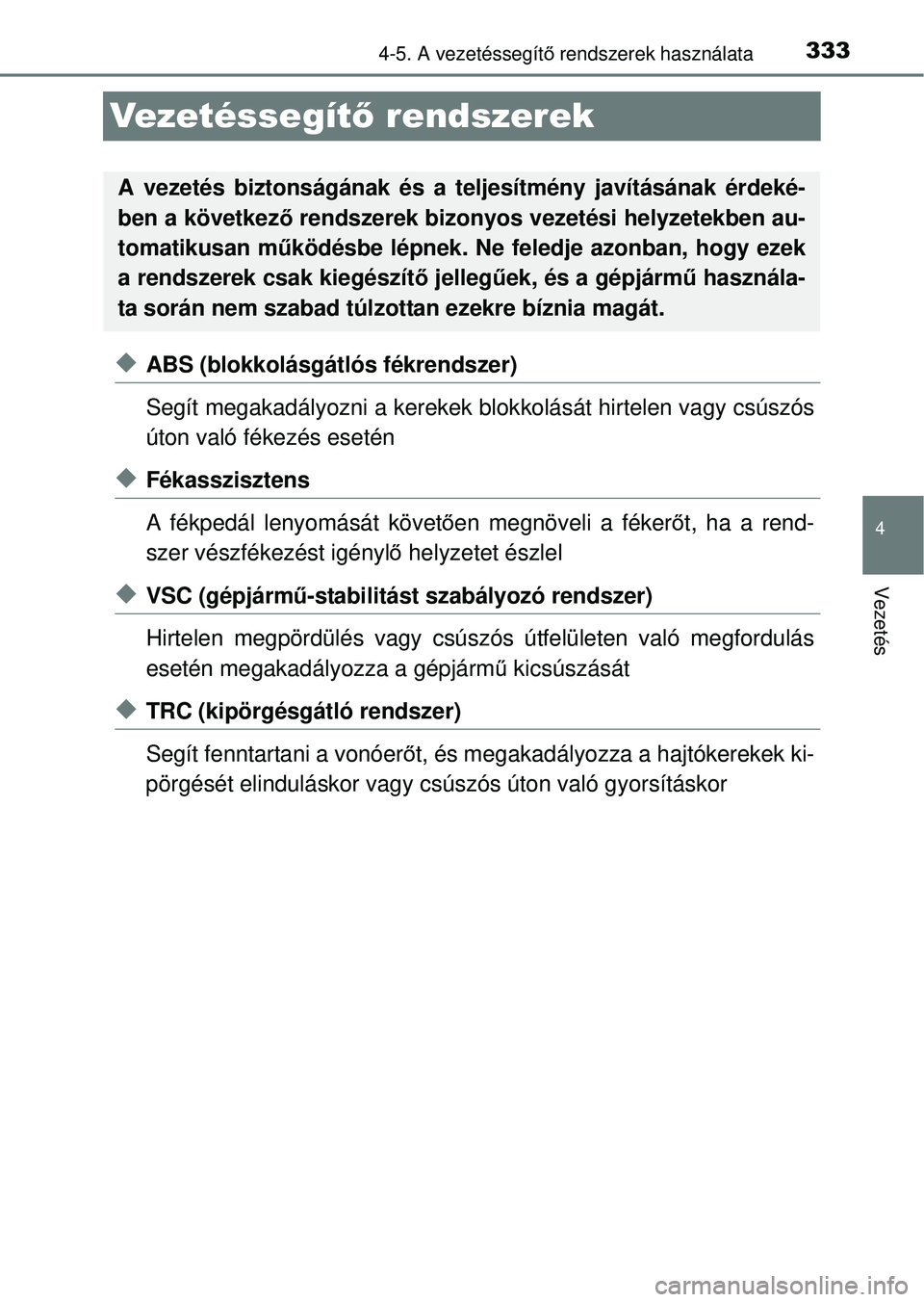 TOYOTA RAV4 2014  Kezelési útmutató (in Hungarian) 333
4
4-5. A vezetéssegítő rendszerek használata
Vezetés
Ve ze t é s s e g í t ő rendszerek
uABS (blokkolásgátlós fékrendszer)
Segít megakadályozni a kerekek blok kolását hirtelen vagy
