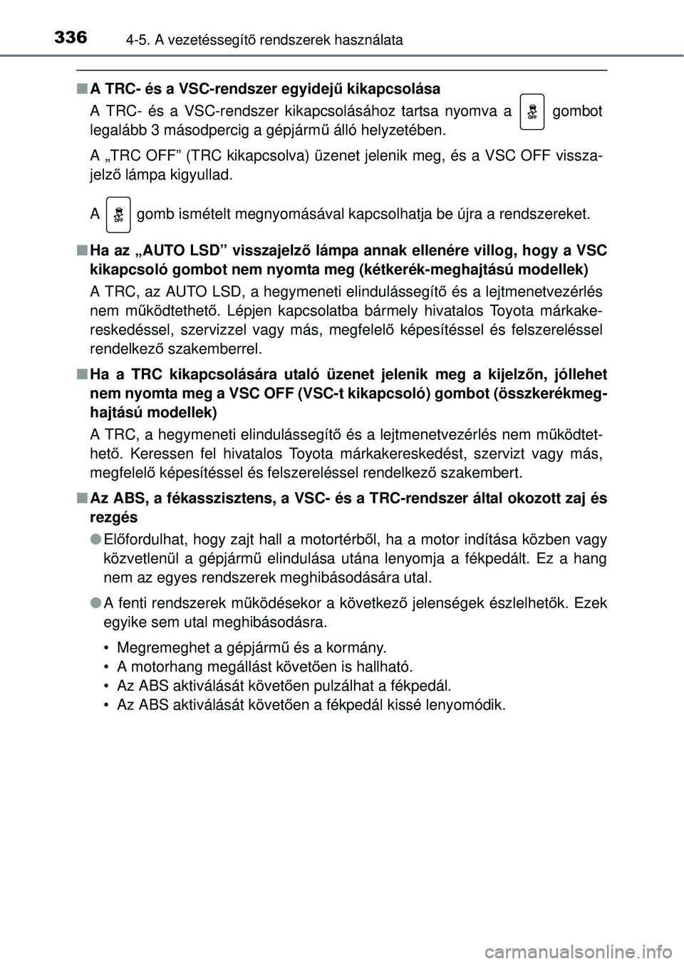 TOYOTA RAV4 2014  Kezelési útmutató (in Hungarian) 3364-5. A vezetéssegítő rendszerek használata
n A TRC- és a VSC-rendszer egyidej ű kikapcsolása
A TRC- és a VSC-rendszer kikapcsolásához tartsa nyomva a   gombot
legalább 3 másodpercig a g