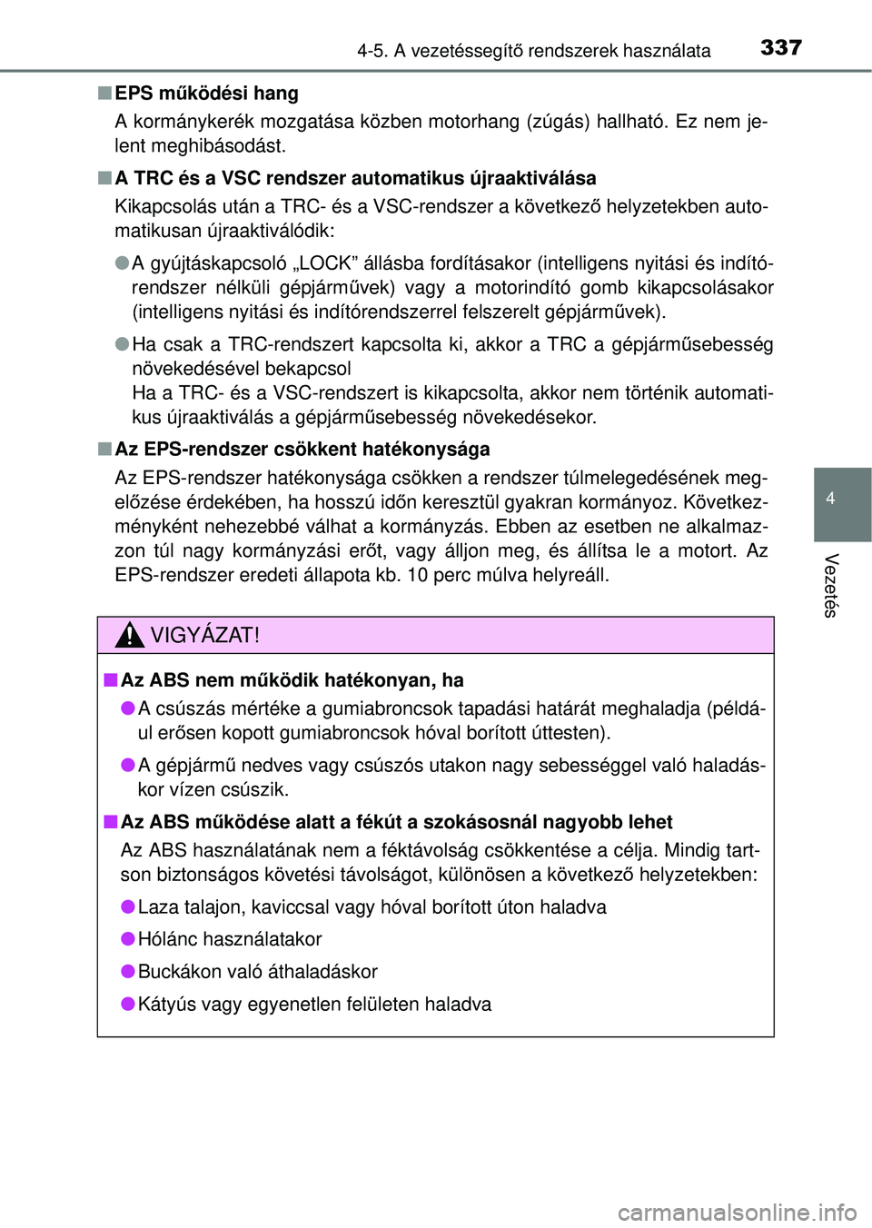 TOYOTA RAV4 2014  Kezelési útmutató (in Hungarian) 3374-5. A vezetéssegítő rendszerek használata
4
Vezetés
n EPS m űködési hang
A kormánykerék mozgatása közben motorhang (zúgás) hallható. Ez nem je-
lent meghibásodást.
n A TRC és a V