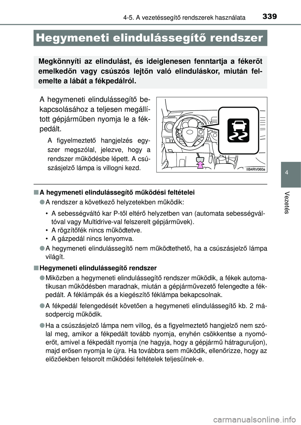 TOYOTA RAV4 2014  Kezelési útmutató (in Hungarian) 339
4
4-5. A vezetéssegítő rendszerek használata
Vezetés
Hegymeneti elindulássegít ő rendszer
A hegymeneti elindulássegít ő be-
kapcsolásához a teljesen megállí-
tott gépjárm űben ny