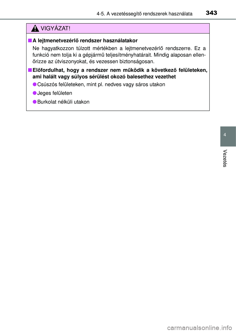 TOYOTA RAV4 2014  Kezelési útmutató (in Hungarian) 3434-5. A vezetéssegítő rendszerek használata
4
Vezetés
VIGYÁZAT!
n A lejtmenetvezérl ő rendszer használatakor
Ne hagyatkozzon túlzott mértékben a lejtmenetvezérl ő rendszerre. Ez a
funk