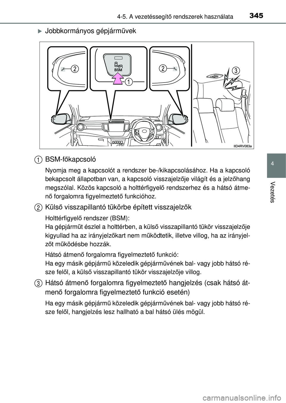 TOYOTA RAV4 2014  Kezelési útmutató (in Hungarian) 3454-5. A vezetéssegítő rendszerek használata
4
Vezetés
Jobbkormányos gépjárm űvek
BSM-f őkapcsoló
Nyomja meg a kapcsolót a rendszer be-/kikapcsolásához. Ha a kapcsoló
bekapcsolt ál