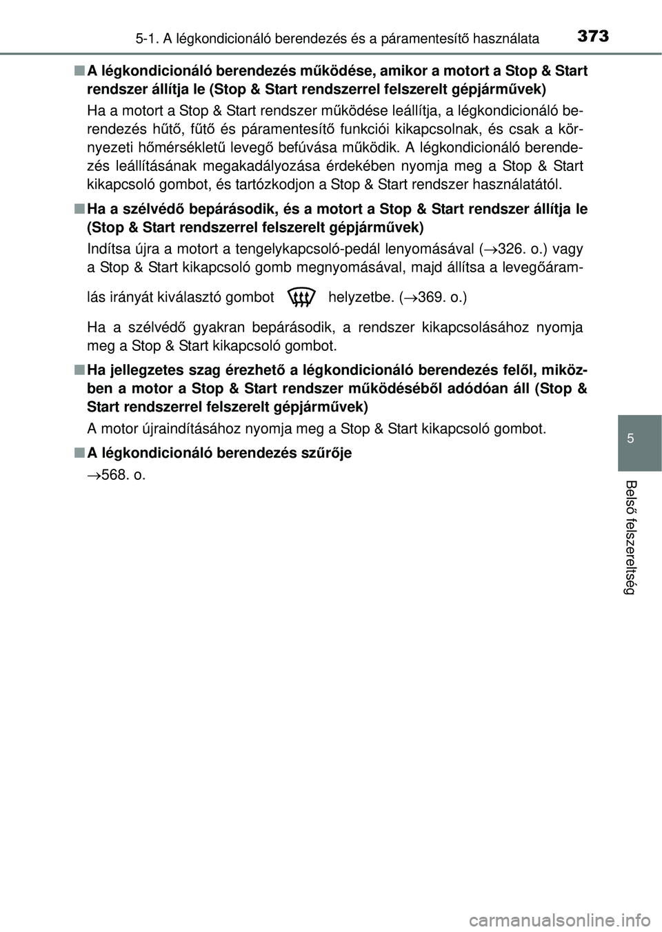 TOYOTA RAV4 2014  Kezelési útmutató (in Hungarian) 3735-1. A légkondicionáló berendezés és a páramentesítő használata
5
Bels ő felszereltség
n A légkondicionáló berendezés mű ködése, amikor a motort a Stop & Start
rendszer állítja 