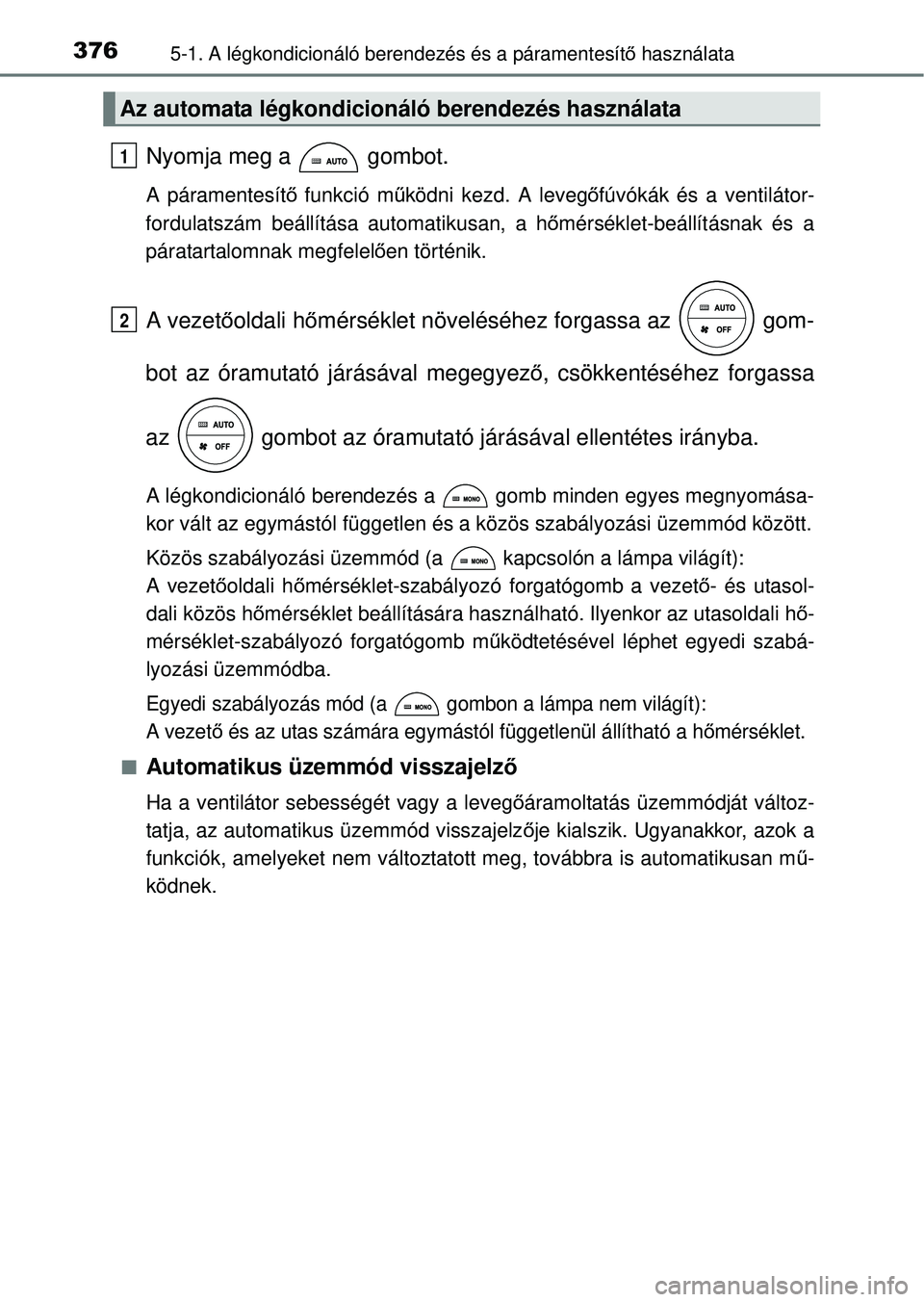 TOYOTA RAV4 2014  Kezelési útmutató (in Hungarian) 3765-1. A légkondicionáló berendezés és a páramentesítő használata
Nyomja meg a   gombot.
A páramentesít ő funkció m űködni kezd. A leveg őfúvókák és a ventilátor-
fordulatszám b