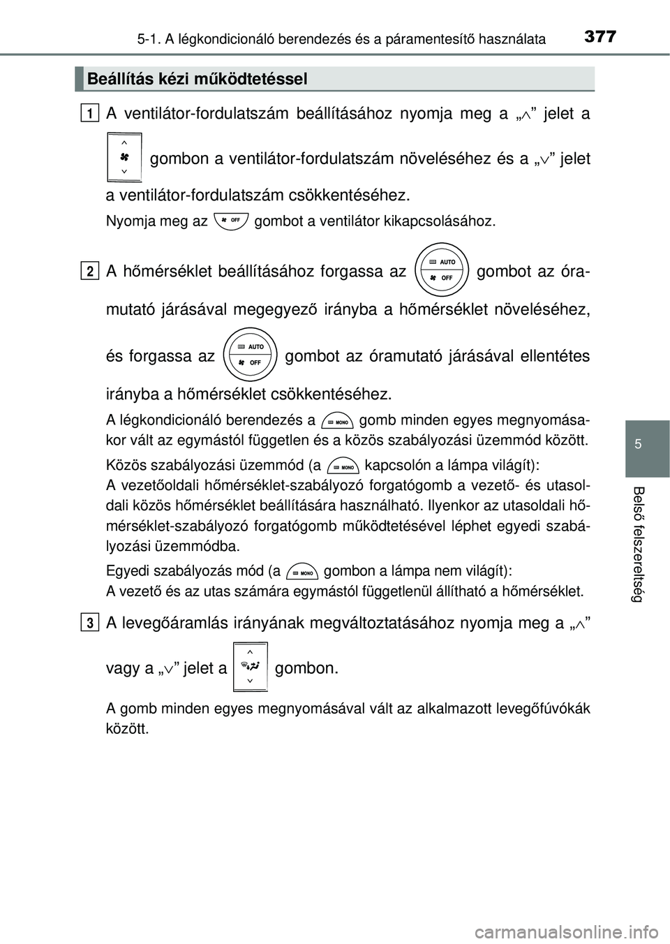 TOYOTA RAV4 2014  Kezelési útmutató (in Hungarian) 3775-1. A légkondicionáló berendezés és a páramentesítő használata
5
Bels ő felszereltség
A ventilátor-fordulatszám beállításához nyomja meg a „ ” jelet a
 gombon a ventilátor