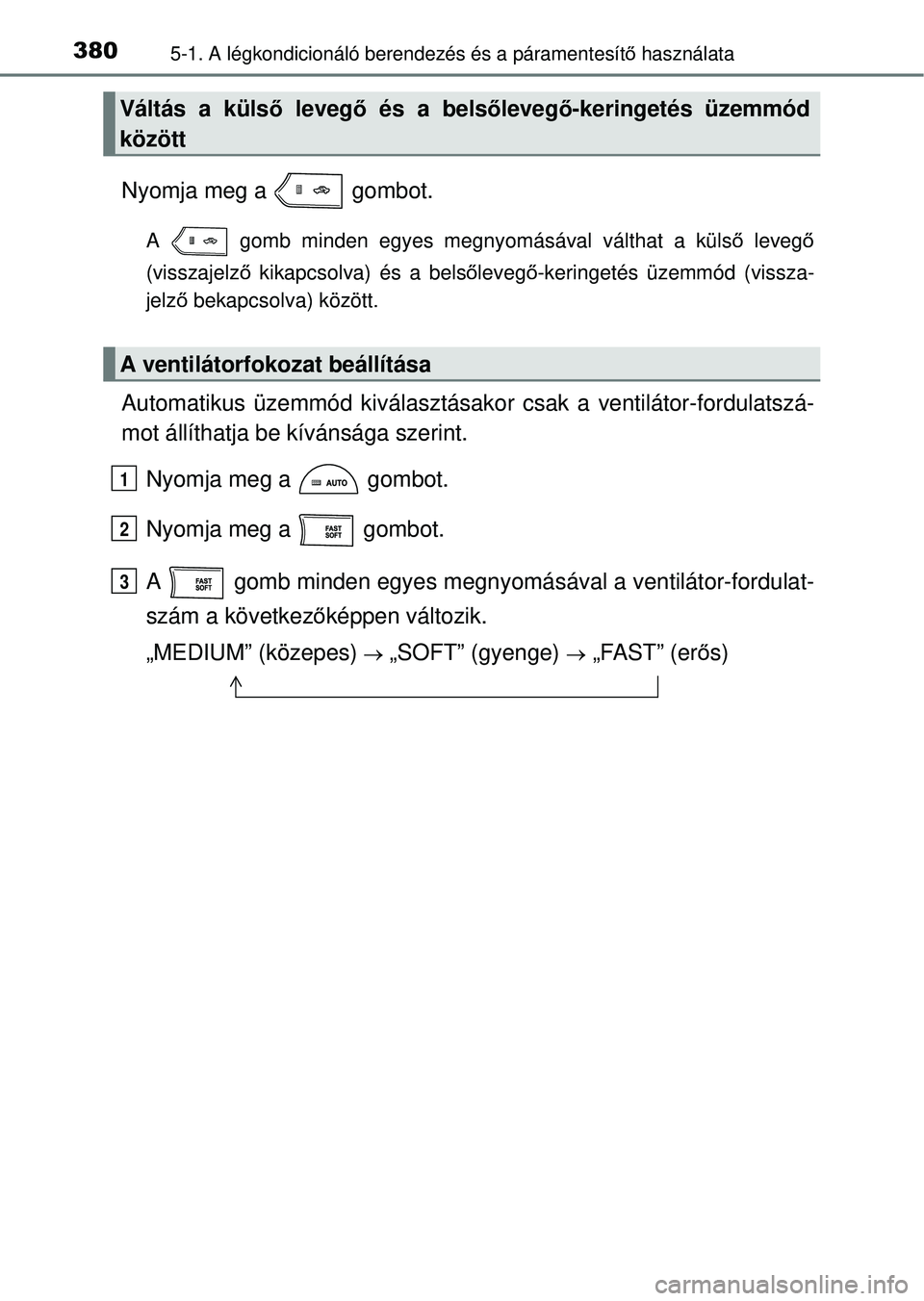 TOYOTA RAV4 2014  Kezelési útmutató (in Hungarian) 3805-1. A légkondicionáló berendezés és a páramentesítő használata
Nyomja meg a   gombot.
A   gomb minden egyes megnyomásával válthat a külső  levegő
(visszajelz ő kikapcsolva) és a b