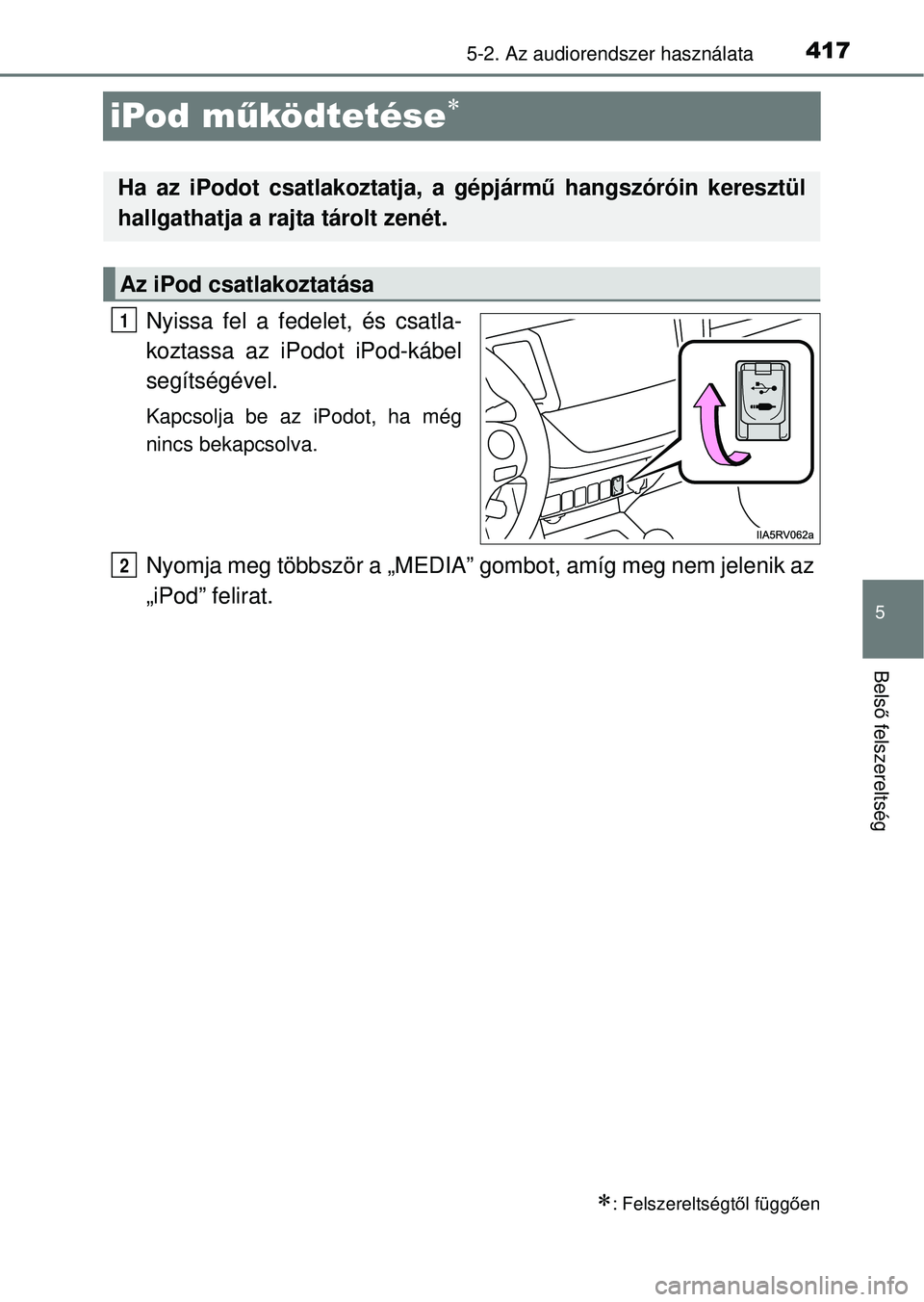 TOYOTA RAV4 2014  Kezelési útmutató (in Hungarian) 417
5
5-2. Az audiorendszer használata
Belső felszereltség
iPod m űködtetése
Nyissa fel a fedelet, és csatla-
koztassa az iPodot iPod-kábel
segítségével.
Kapcsolja be az iPodot, ha még
