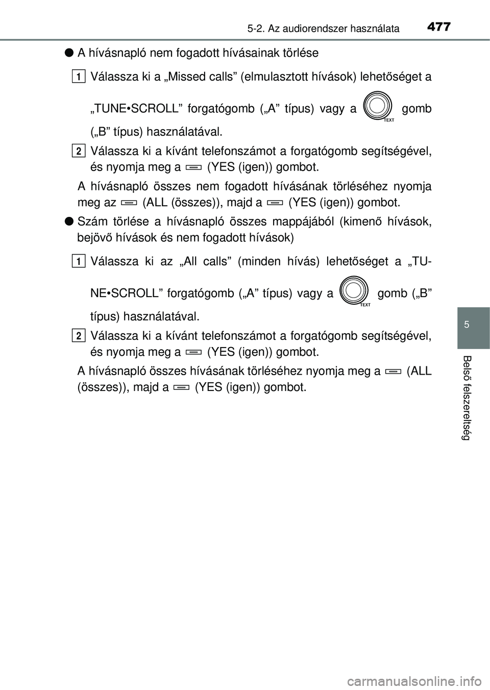 TOYOTA RAV4 2014  Kezelési útmutató (in Hungarian) 4775-2. Az audiorendszer használata
5
Belső felszereltség
l A hívásnapló nem fogadott hívásainak törlése
Válassza ki a „Missed calls” (elmulasztott hívások) lehet őséget a
„TUNE