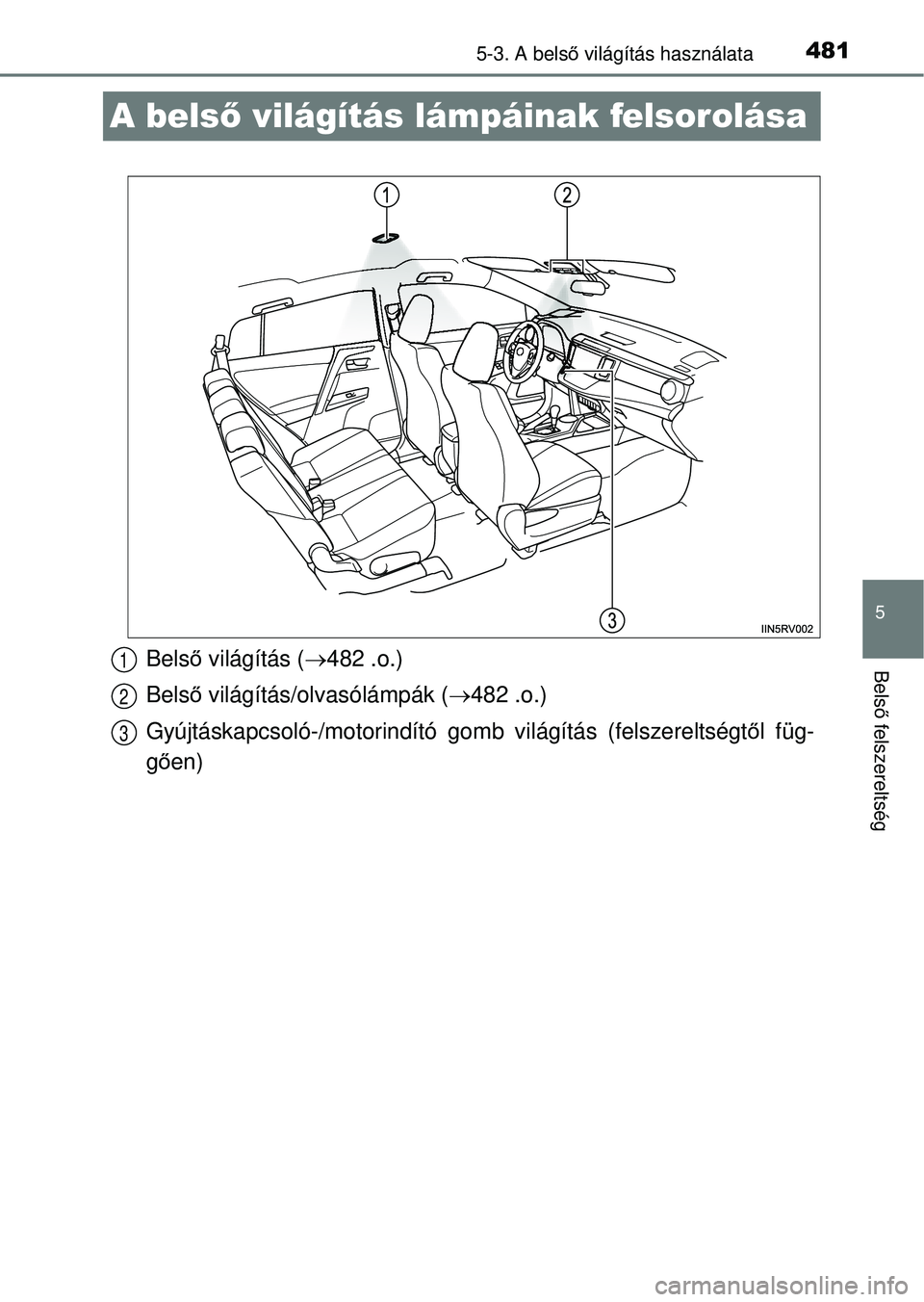 TOYOTA RAV4 2014  Kezelési útmutató (in Hungarian) 481
5
5-3. A belső világítás használata
Bels ő felszereltség
A bels ő világítás lámpáinak felsorolása
Belső világítás ( 482 .o.)
Bels ő világítás/olvasólámpák ( 482 .o.)
