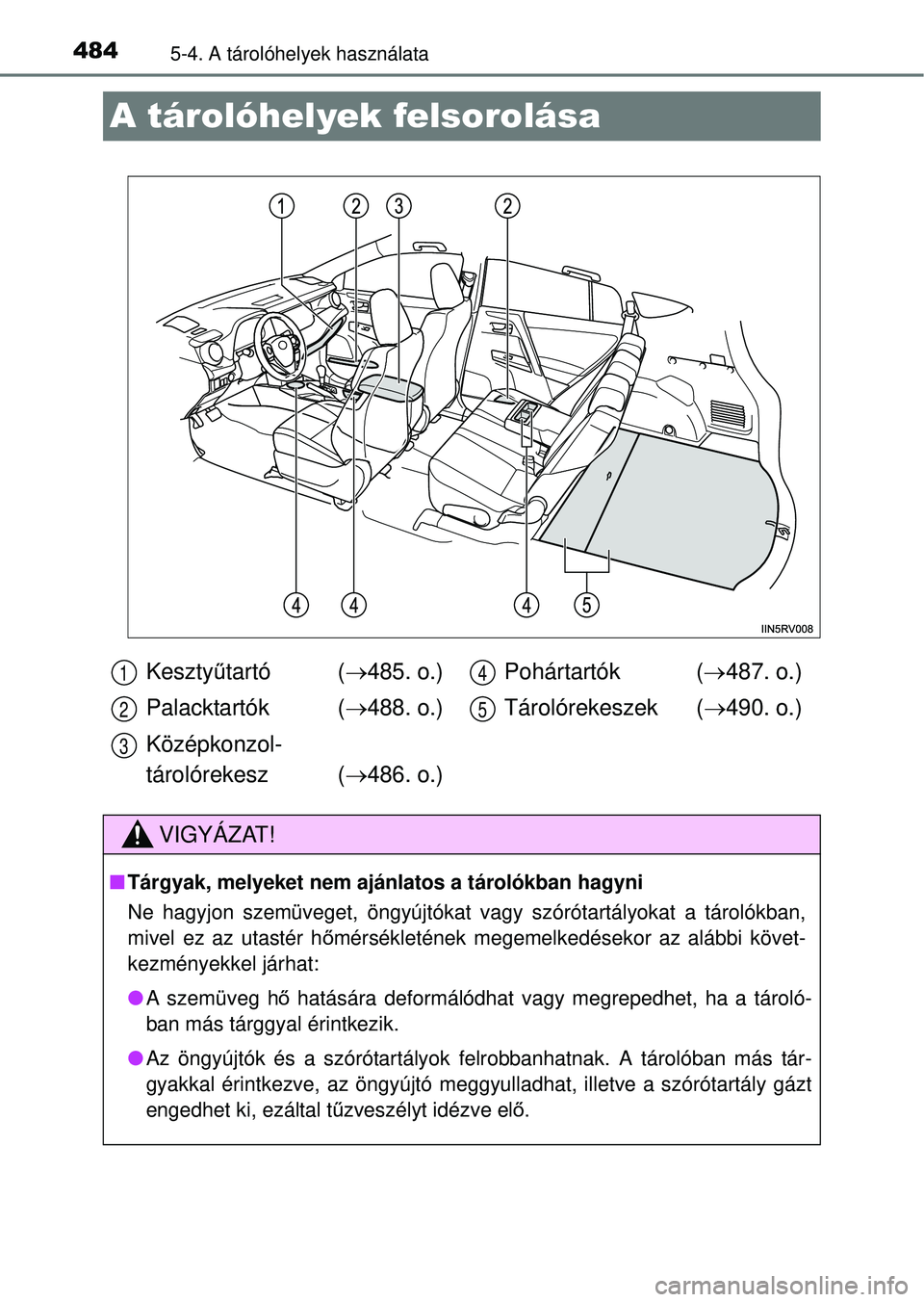 TOYOTA RAV4 2014  Kezelési útmutató (in Hungarian) 4845-4. A tárolóhelyek használata
A tárolóhelyek felsorolása
Kesztyűtartó ( 485. o.)
Palacktartók ( 488. o.)
Középkonzol-
tárolórekesz ( 486. o.) Pohártartók (
487. o.)
Tár