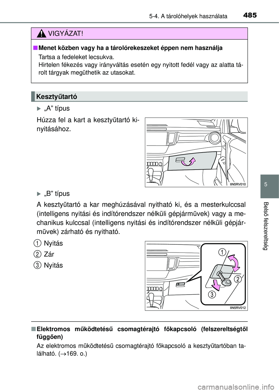 TOYOTA RAV4 2014  Kezelési útmutató (in Hungarian) 4855-4. A tárolóhelyek használata
5
Belső felszereltség
„A” típus
Húzza fel a kart a keszty űtartó ki-
nyitásához.
„B” típus
A keszty űtartó a kar meghúzásával nyitható