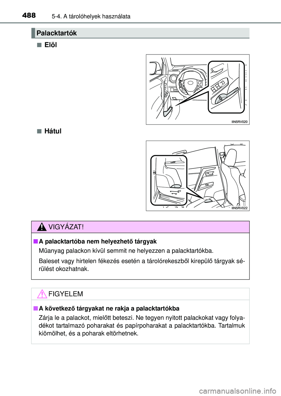 TOYOTA RAV4 2014  Kezelési útmutató (in Hungarian) 4885-4. A tárolóhelyek használata
nElöl
nHátul
Palacktartók
VIGYÁZAT!
nA palacktartóba nem helyezhet ő tárgyak
M űanyag palackon kívül semmit ne helyezzen a palacktartókba.
Baleset vagy 