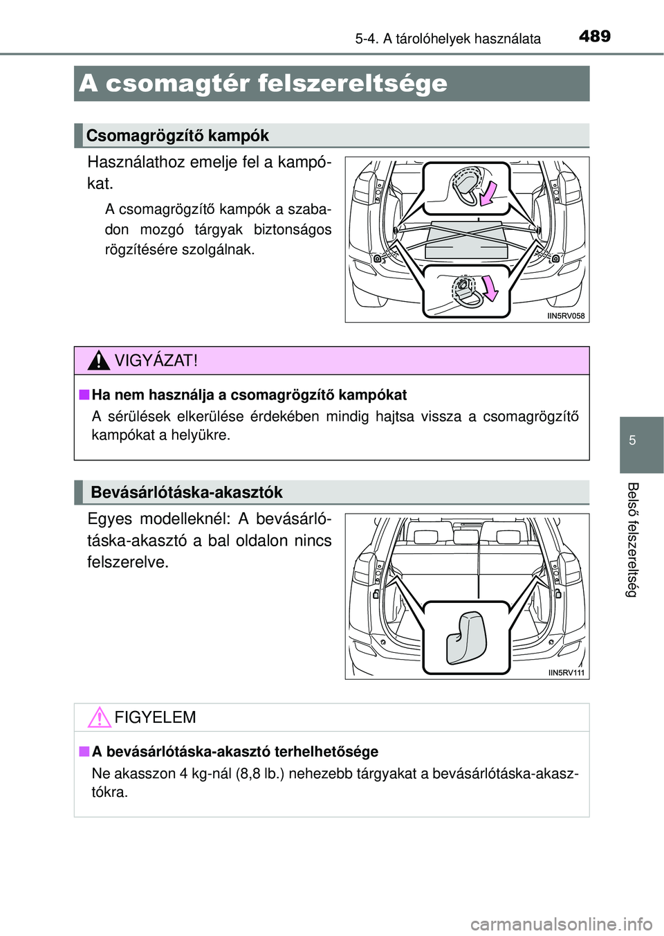 TOYOTA RAV4 2014  Kezelési útmutató (in Hungarian) 489
5
5-4. A tárolóhelyek használata
Belső felszereltség
A csomagtér felszereltsége
Használathoz emelje fel a kampó-
kat.
A csomagrögzít ő kampók a szaba-
don mozgó tárgyak biztonságos