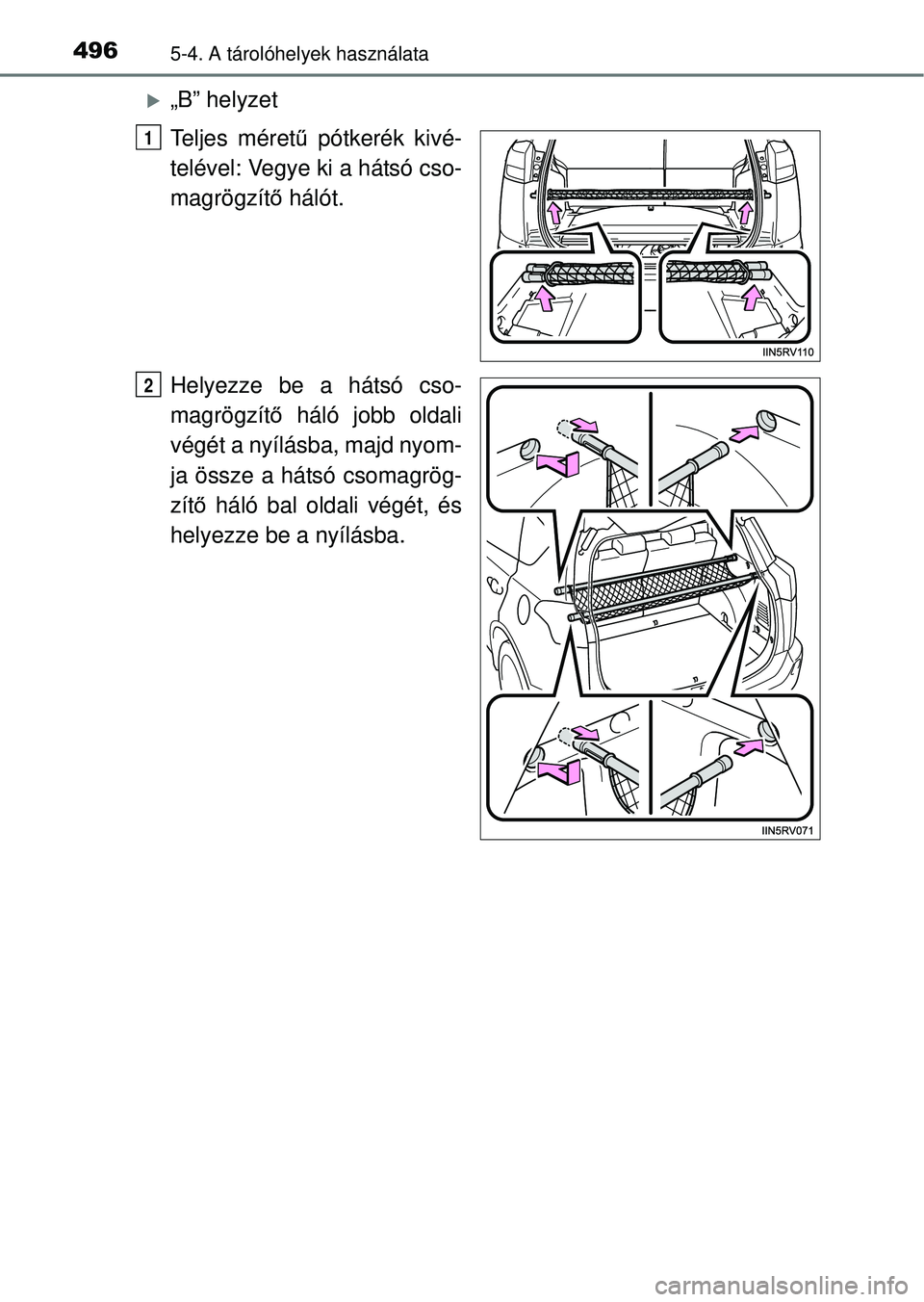 TOYOTA RAV4 2014  Kezelési útmutató (in Hungarian) 4965-4. A tárolóhelyek használata
„B” helyzet
Teljes méretű pótkerék kivé-
telével: Vegye ki a hátsó cso-
magrögzít ő hálót.
Helyezze be a hátsó cso-
magrögzít ő háló job