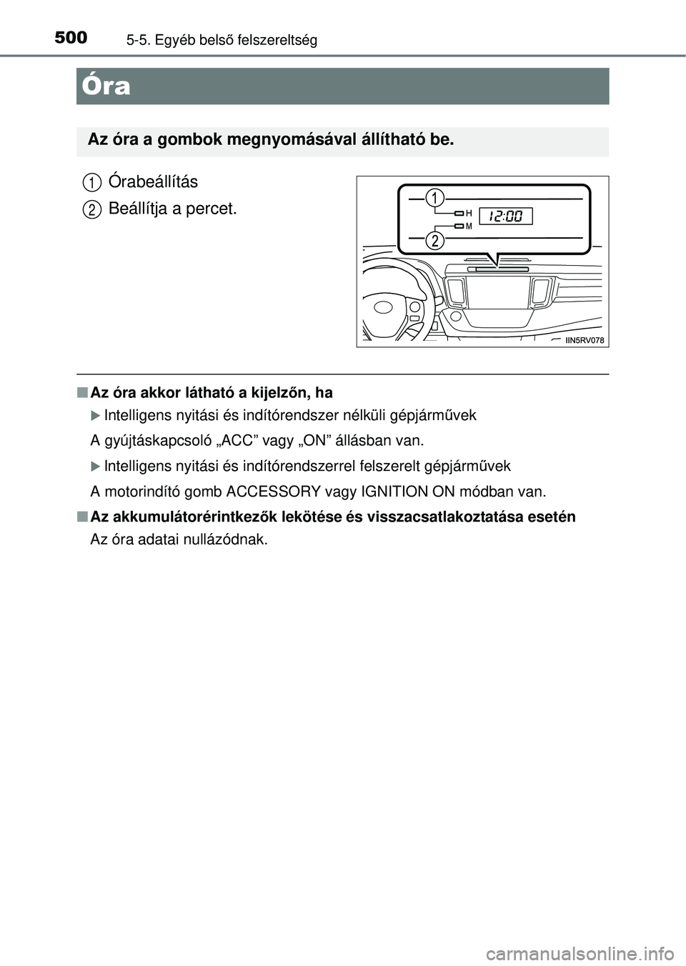 TOYOTA RAV4 2014  Kezelési útmutató (in Hungarian) 5005-5. Egyéb belső felszereltség
Óra
Órabeállítás
Beállítja a percet.
n Az óra akkor látható a kijelz őn, ha
Intelligens nyitási és indítórendszer nélküli gépjá\
rm űvek
A g
