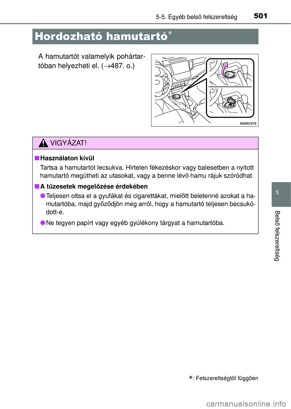 TOYOTA RAV4 2014  Kezelési útmutató (in Hungarian) 501
5
5-5. Egyéb belső felszereltség
Bels ő felszereltség
Hordozható hamutartó
A hamutartót valamelyik pohártar-
tóban helyezheti el. ( 487. o.)
: Felszereltségt ől függ ően
VIG