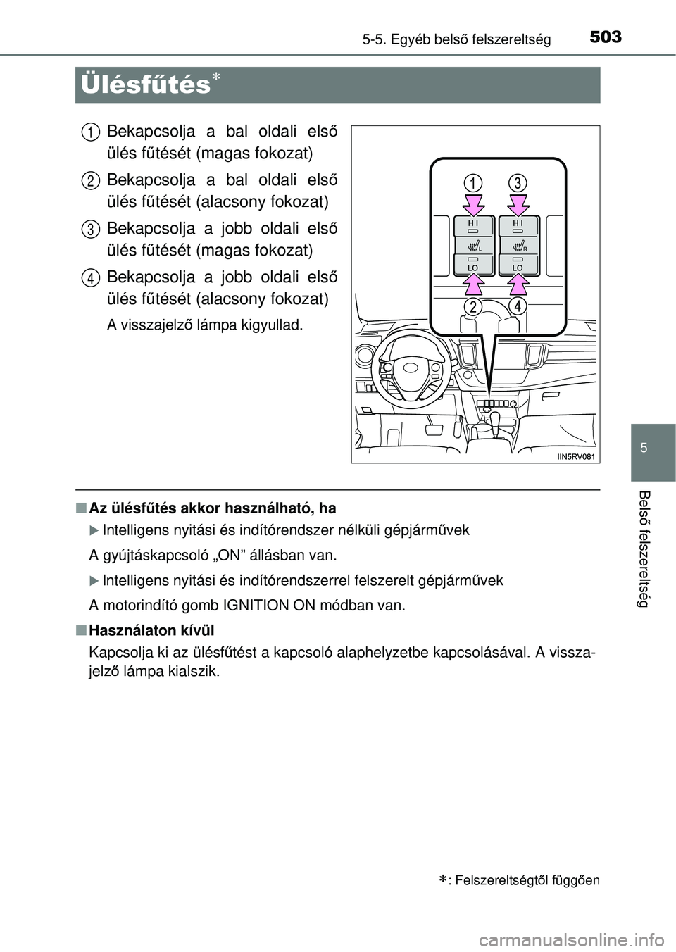 TOYOTA RAV4 2014  Kezelési útmutató (in Hungarian) 503
5
5-5. Egyéb belső felszereltség
Bels ő felszereltség
Ülésf űtés
Bekapcsolja a bal oldali els ő
ülés f űtését (magas fokozat)
Bekapcsolja a bal oldali els ő
ülés f űtését (