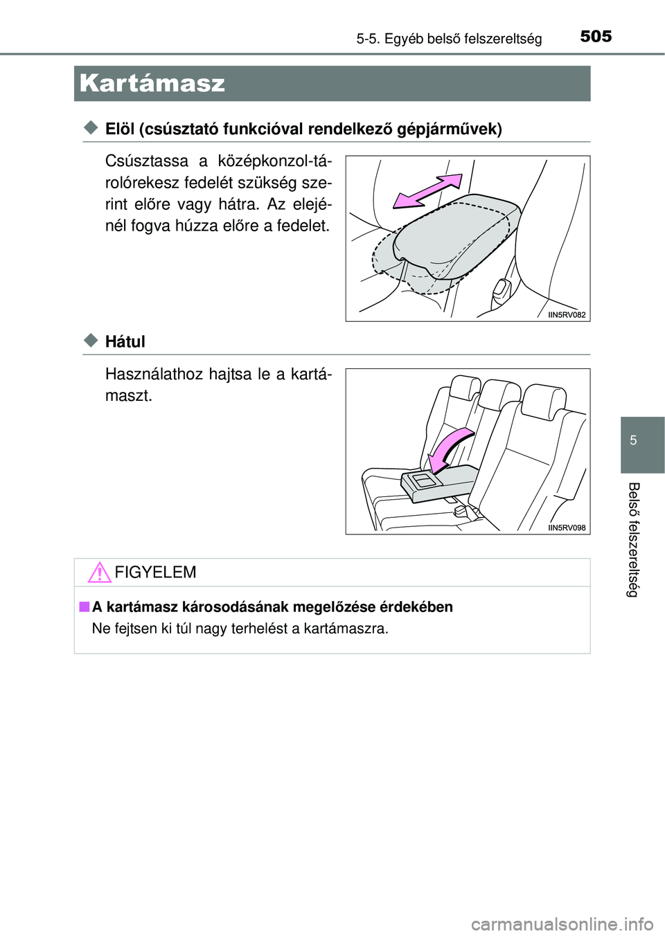 TOYOTA RAV4 2014  Kezelési útmutató (in Hungarian) 505
5
5-5. Egyéb belső felszereltség
Bels ő felszereltség
Kar támasz
uElöl (csúsztató funkcióval rendelkez ő gépjárművek)
Csúsztassa a középkonzol-tá-
rolórekesz fedelét szükség 