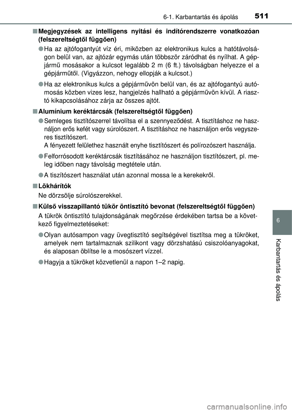 TOYOTA RAV4 2014  Kezelési útmutató (in Hungarian) 5116-1. Karbantartás és ápolás
6
Karbantartás és ápolás
nMegjegyzések az intelligens nyitási és indítórendszerre vonatkozóan
(felszereltségt ől függő en)
l Ha az ajtófogantyút víz
