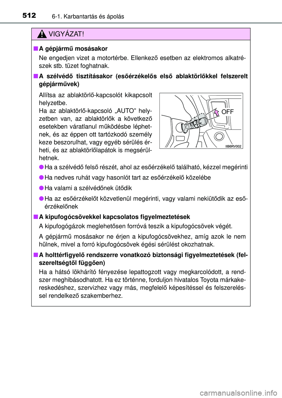 TOYOTA RAV4 2014  Kezelési útmutató (in Hungarian) 5126-1. Karbantartás és ápolás
VIGYÁZAT!
nA gépjármű  mosásakor
Ne engedjen vizet a motortérbe. Ellenkez ő esetben az elektromos alkatré-
szek stb. tüzet foghatnak.
n A szélvéd ő tiszt