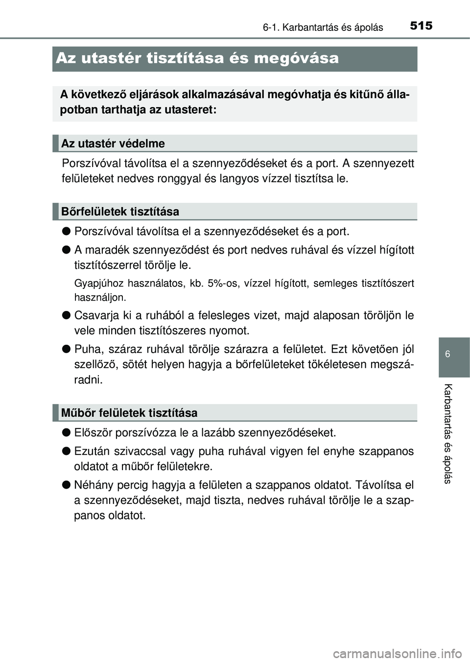 TOYOTA RAV4 2014  Kezelési útmutató (in Hungarian) 515
6
6-1. Karbantartás és ápolás
Karbantartás és ápolás
Az utastér tisztítása és megóvása
Porszívóval távolítsa el a szennyez ődéseket és a port. A szennyezett
felületeket nedve