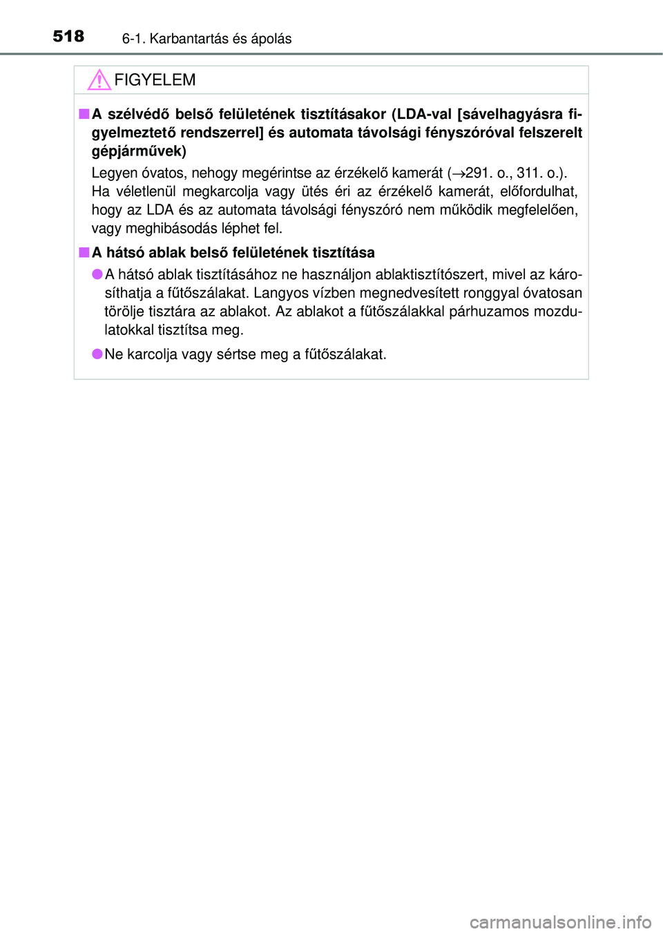 TOYOTA RAV4 2014  Kezelési útmutató (in Hungarian) 5186-1. Karbantartás és ápolás
FIGYELEM
nA szélvéd ő belső  felületének tisztításakor (LDA-val [sávelhagyásra fi-
gyelmeztet ő rendszerrel] és automata távolsági fényszóróval fels