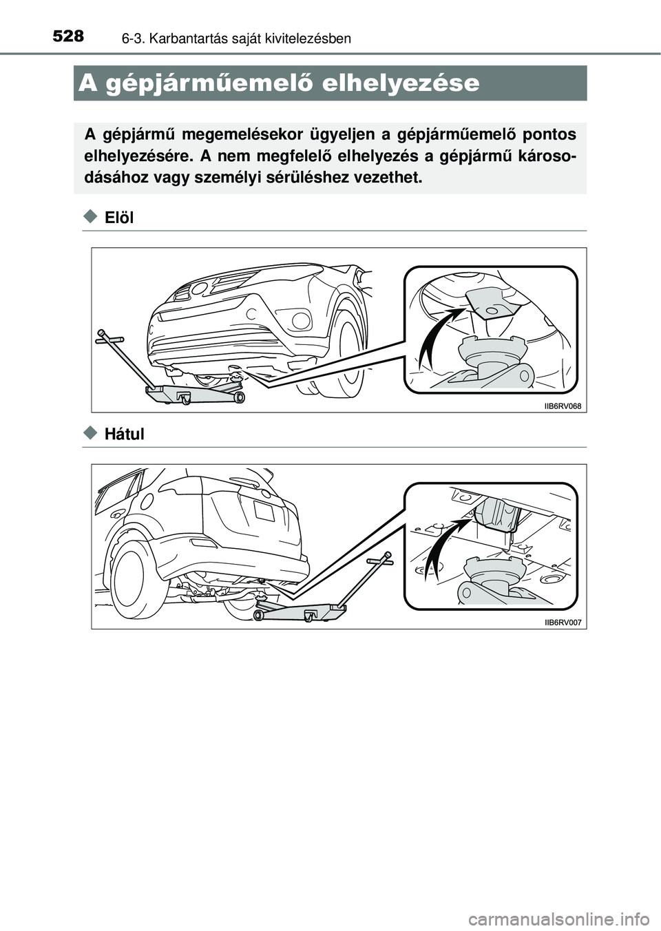 TOYOTA RAV4 2014  Kezelési útmutató (in Hungarian) 5286-3. Karbantartás saját kivitelezésben
A gépjárműemel ő elhelyezése
uElöl
uHátul
A gépjárm ű megemelésekor ügyeljen a gépjármű emelő pontos
elhelyezésére. A nem megfelelő elhe