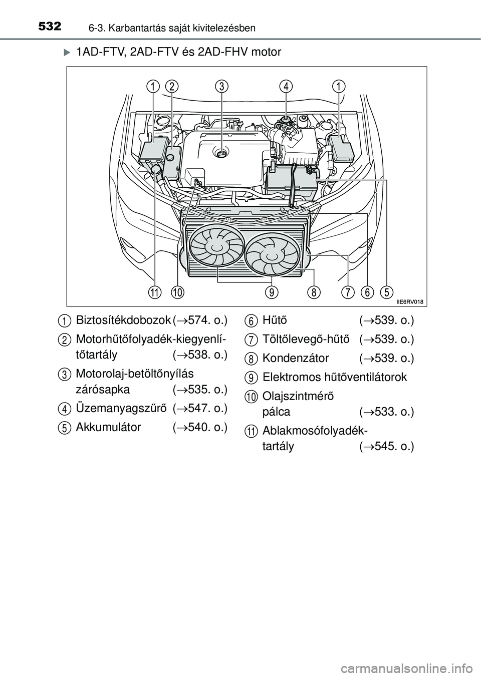 TOYOTA RAV4 2014  Kezelési útmutató (in Hungarian) 5326-3. Karbantartás saját kivitelezésben
1AD-FTV, 2AD-FTV és 2AD-FHV motor
Biztosítékdobozok ( 574. o.)
Motorh űtő folyadék-kiegyenlí-
t ő tartály ( 538. o.)
Motorolaj-betölt ő