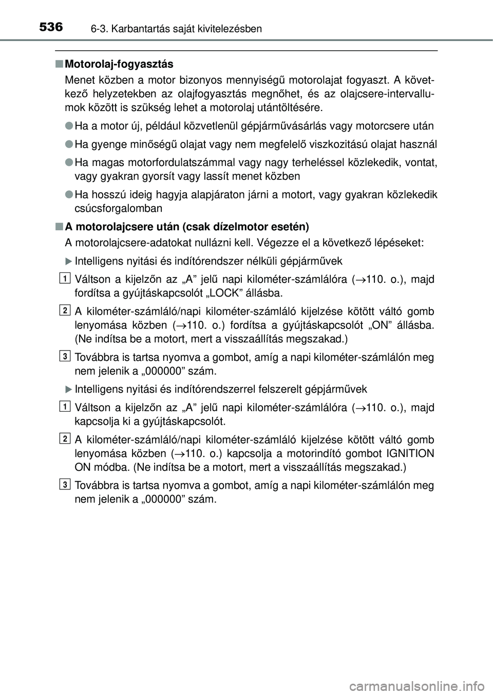 TOYOTA RAV4 2014  Kezelési útmutató (in Hungarian) 5366-3. Karbantartás saját kivitelezésben
nMotorolaj-fogyasztás
Menet közben a motor bizonyos mennyiség ű motorolajat fogyaszt. A követ-
kező  helyzetekben az olajfogyasztás megn őhet, és 