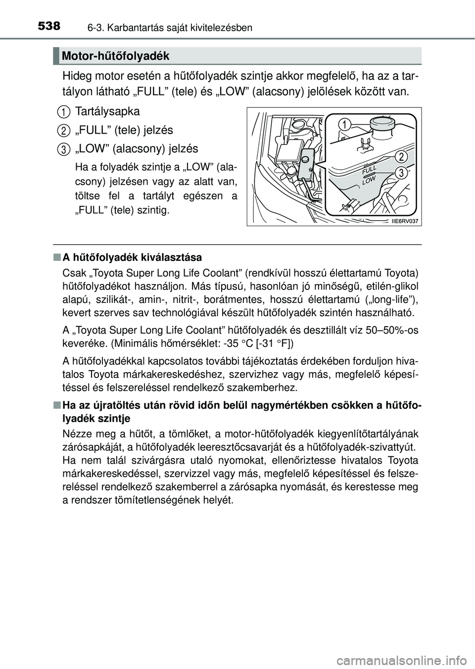 TOYOTA RAV4 2014  Kezelési útmutató (in Hungarian) 5386-3. Karbantartás saját kivitelezésben
Hideg motor esetén a h űtő folyadék szintje akkor megfelel ő, ha az a tar-
tályon látható „FULL” (tele) és „L OW” (alacsony) jelölések k
