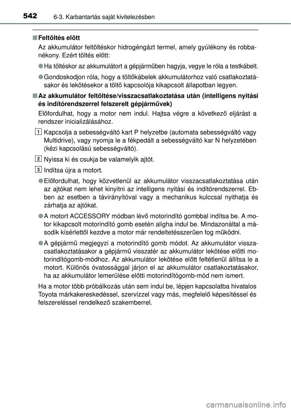 TOYOTA RAV4 2014  Kezelési útmutató (in Hungarian) 5426-3. Karbantartás saját kivitelezésben
nFeltöltés elő tt
Az akkumulátor feltöltéskor hidrogéngázt termel, amely gyúlékony és robba-
nékony. Ezért töltés el őtt:
l
Ha töltéskor 
