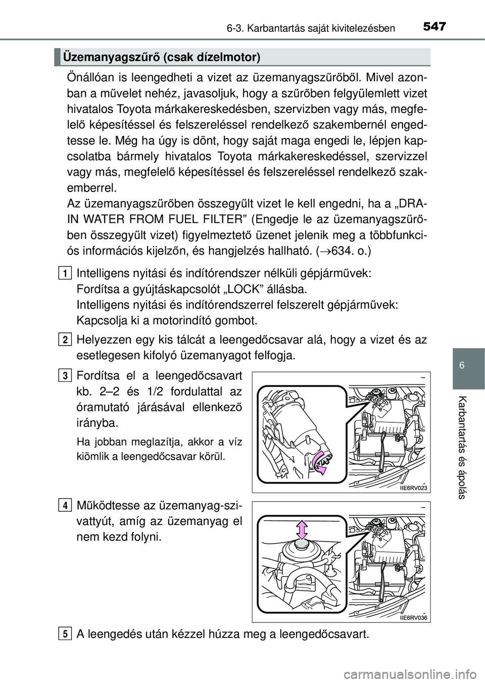 TOYOTA RAV4 2014  Kezelési útmutató (in Hungarian) 5476-3. Karbantartás saját kivitelezésben
6
Karbantartás és ápolás
Önállóan is leengedheti a vizet az üzemanyagszűrő ből. Mivel azon-
ban a m űvelet nehéz, javasoljuk, hogy a sz űrő 