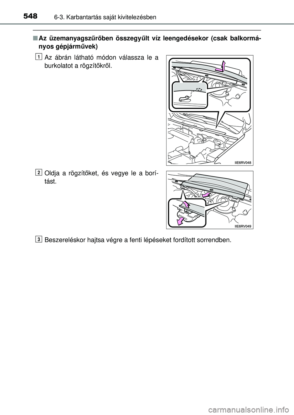 TOYOTA RAV4 2014  Kezelési útmutató (in Hungarian) 5486-3. Karbantartás saját kivitelezésben
nAz üzemanyagszű rő ben összegy űlt víz leengedésekor (csak balkormá-
nyos gépjárm űvek)
Beszereléskor hajtsa végre a fenti lépéseket fordí